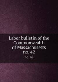 Labor bulletin of the Commonwealth of Massachusetts. no. 42