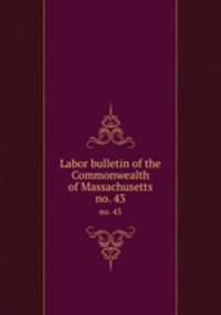 Labor bulletin of the Commonwealth of Massachusetts. no. 43