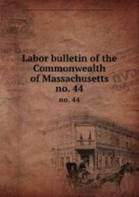 Labor bulletin of the Commonwealth of Massachusetts. no. 44