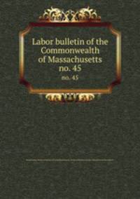 Labor bulletin of the Commonwealth of Massachusetts. no. 45