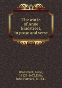 The works of Anne Bradstreet, in prose and verse