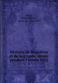 Histoire de Napolon et de la grande-arme pendant l`anne 1812. 1