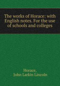 The works of Horace: with English notes. For the use of schools and colleges