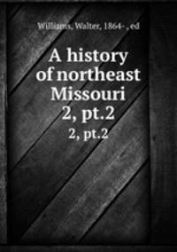 A history of northeast Missouri. 2, pt.2