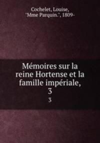 Mmoires sur la reine Hortense et la famille impriale,. 3