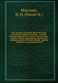 The Treasury of song for the home circle, sacred and secular microform : carefully selected from the best works of the American, English . African, and Russian authors, and containing many of Handel, Haydn . and like celebrities, comprising their fa