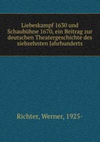 Liebeskampf 1630 und Schaubhne 1670, ein Beitrag zur deutschen Theatergeschichte des siebzehnten Jahrhunderts