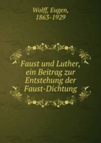 Faust und Luther, ein Beitrag zur Entstehung der Faust-Dichtung