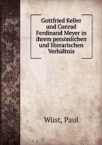 Gottfried Keller und Conrad Ferdinand Meyer in ihrem persnlichen und literarischen Verhltnis