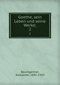 Goethe, sein Leben und seine Werke;. 2
