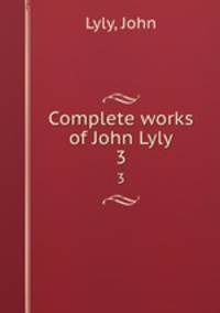 Complete works of John Lyly. 3