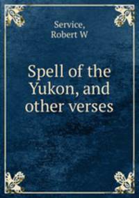 Spell of the Yukon, and other verses