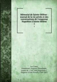 Mmorial de Sainte-Hlne : journal de la vie prive et des conversations de l`empereur Napolon Sainte Hlne. 1