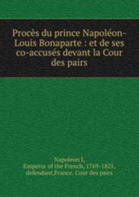 Procs du prince Napolon-Louis Bonaparte : et de ses co-accuss devant la Cour des pairs