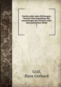 Goethe ueber seine Dichtungen, Versuch einer Sammlung aller Aeusserungen des Dichters ueber seine poetischen Werke. 2