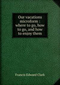 Our vacations microform : where to go, how to go, and how to enjoy them