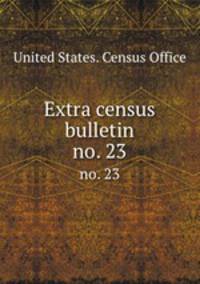 Extra census bulletin. no. 23
