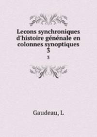 Lecons synchroniques d`histoire gnnale en colonnes synoptiques. 3