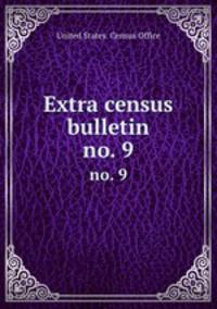 Extra census bulletin. no. 9