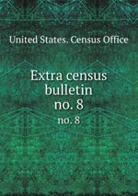 Extra census bulletin. no. 8