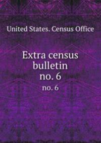 Extra census bulletin. no. 6