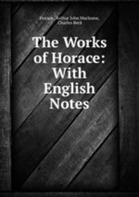 The Works of Horace: With English Notes