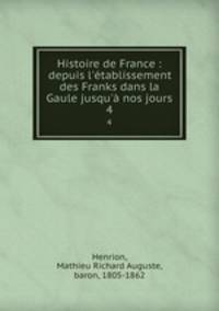 Histoire de France : depuis l`tablissement des Franks dans la Gaule jusqu` nos jours. 4