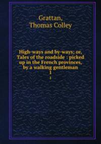 High-ways and by-ways; or, Tales of the roadside : picked up in the French provinces, by a walking gentleman. 1