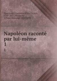 Napolon racont par lui-mme. 1