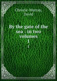 By the gate of the sea : in two volumes. 1