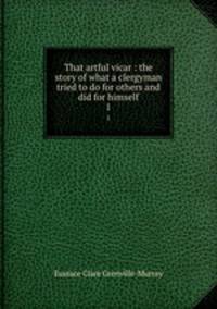 That artful vicar : the story of what a clergyman tried to do for others and did for himself. 1