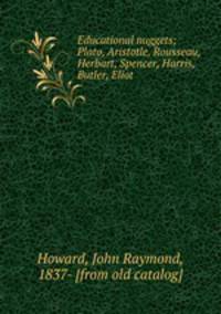 Educational nuggets; Plato, Aristotle, Rousseau, Herbart, Spencer, Harris, Butler, Eliot