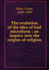 The evolution of the idea of God microform : an inquiry into the origins of religion