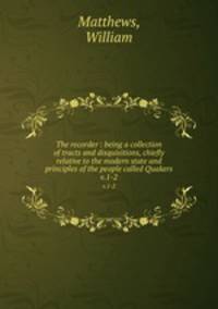 The recorder : being a collection of tracts and disquisitions, chiefly relative to the modern state and principles of the people called Quakers. v.1-2