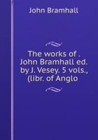 The works of . John Bramhall ed. by J. Vesey. 5 vols., (libr. of Anglo .