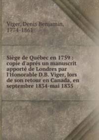 Sige de Qubec en 1759 : copie d`aprs un manuscrit apport de Londres par l`Honorable D.B. Viger, lors de son retour en Canada, en septembre 1834-mai 1835