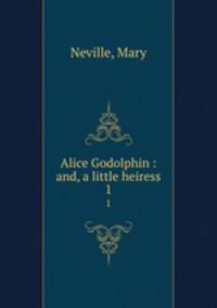 Alice Godolphin : and, a little heiress. 1