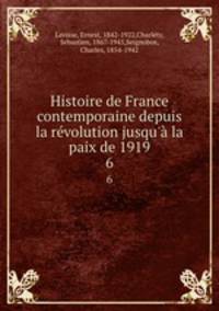 Histoire de France contemporaine depuis la rvolution jusqu` la paix de 1919. 6