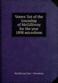 Voters` list of the township of McGillivray for the year 1898 microform