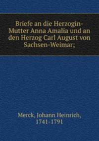 Briefe an die Herzogin-Mutter Anna Amalia und an den Herzog Carl August von Sachsen-Weimar;