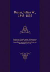 Lessing im Urtheile seiner Zeitgenossen, Zeitungskritiken, Berichte und Notizen, Lessing und seine Werke betreffend aus den Jahren 1747-1781. 1