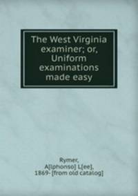 The West Virginia examiner; or, Uniform examinations made easy