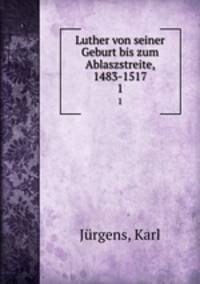 Luther von seiner Geburt bis zum Ablaszstreite, 1483-1517. 1