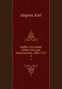 Luther von seiner Geburt bis zum Ablaszstreite, 1483-1517. 2
