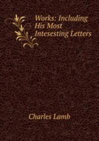 Works: Including His Most Intesesting Letters