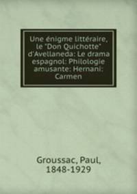 Une nigme littraire, le "Don Quichotte" d`Avellaneda: Le drama espagnol: Philologie amusante: Hernani: Carmen