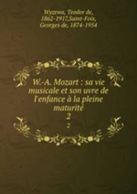W.-A. Mozart : sa vie musicale et son uvre de l`enfance la pleine maturit. 2