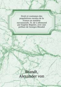 Droit et coutumes des populations rurales de la France en matire successorale. Tr. de L`allemand par Eugne Rgnier, avec une prface de Georges Blondel