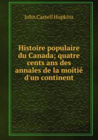 Histoire populaire du Canada; quatre cents ans des annales de la moiti d`un continent