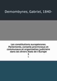 Les constitutions europennes. Parlements, conseils provinciaux et communaux et organisation judiciaire dans les divers tats de l`Europe. 1